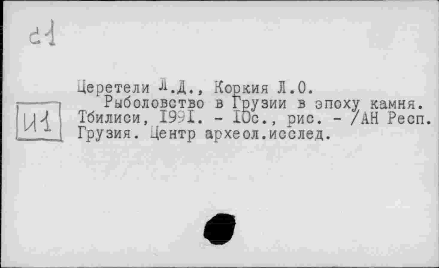 ﻿Церетели Ц.Д., Коркия Л.О.
Рыболовство в Грузии в эпоху камня. Тбилиси, 1991. - 10с., рис. - /АН Респ. Грузия. Центр археол.исслед.